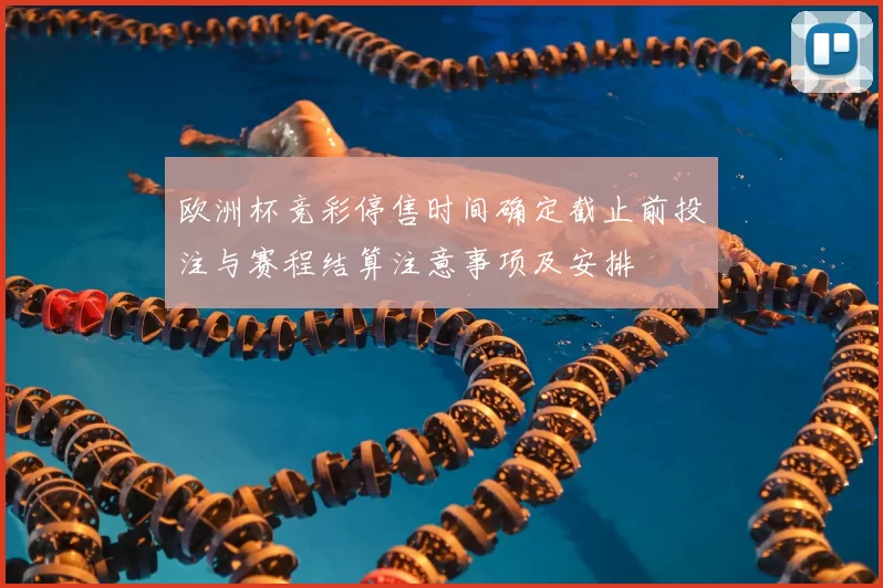 欧洲杯竞彩停售时间确定截止前投注与赛程结算注意事项及安排