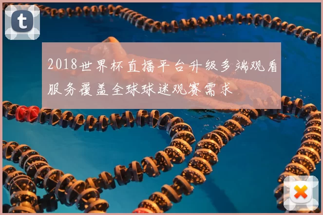 2018世界杯直播平台升级多端观看服务覆盖全球球迷观赛需求