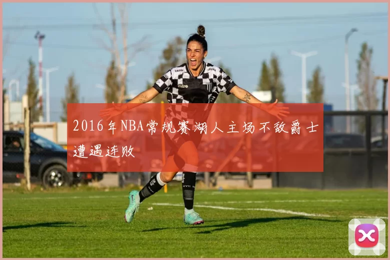 2016年NBA常规赛湖人主场不敌爵士遭遇连败