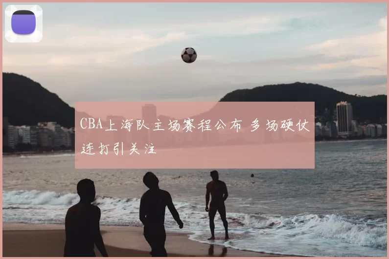 CBA上海队主场赛程公布 多场硬仗连打引关注