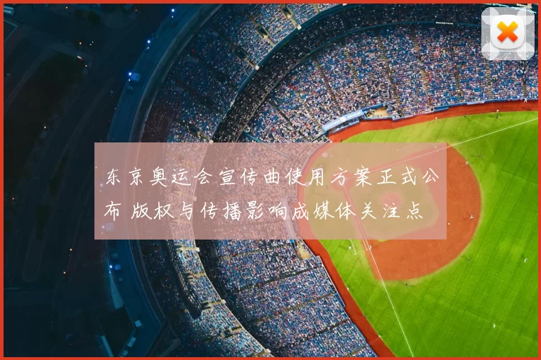 东京奥运会宣传曲使用方案正式公布 版权与传播影响成媒体关注点