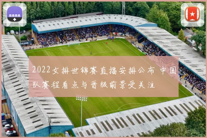 2022女排世锦赛直播安排公布 中国队赛程看点与晋级前景受关注