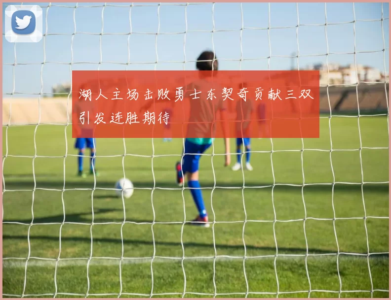 湖人主场击败勇士东契奇贡献三双引发连胜期待