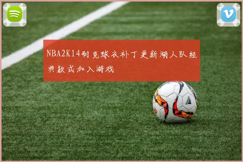 NBA2K14耐克球衣补丁更新湖人队经典款式加入游戏