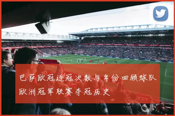 巴萨欧冠连冠次数与年份回顾球队欧洲冠军联赛夺冠历史