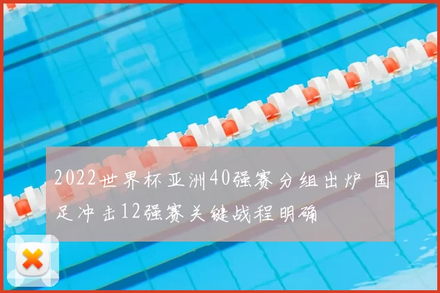 2022世界杯亚洲40强赛分组出炉 国足冲击12强赛关键战程明确