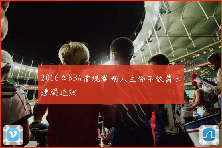 2016年NBA常规赛湖人主场不敌爵士遭遇连败