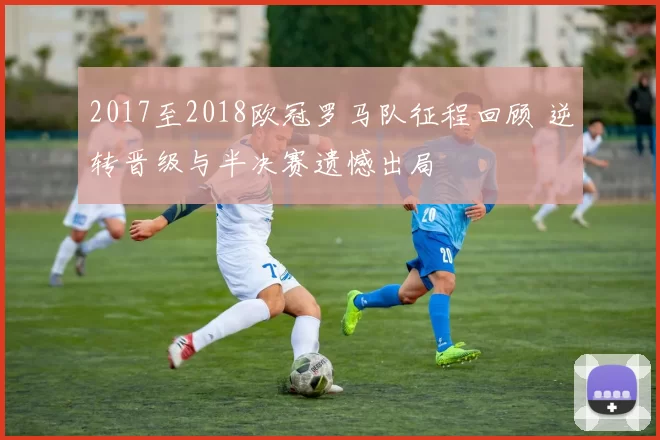2017至2018欧冠罗马队征程回顾 逆转晋级与半决赛遗憾出局