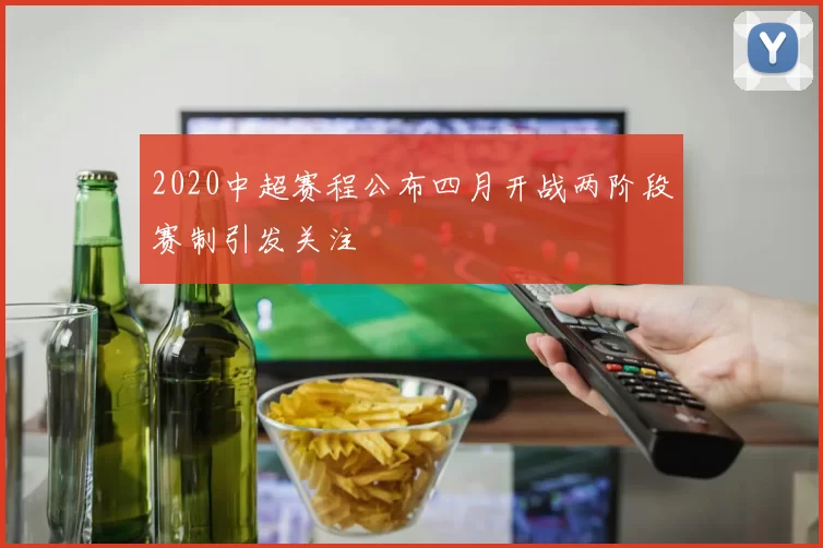 2020中超赛程公布四月开战两阶段赛制引发关注
