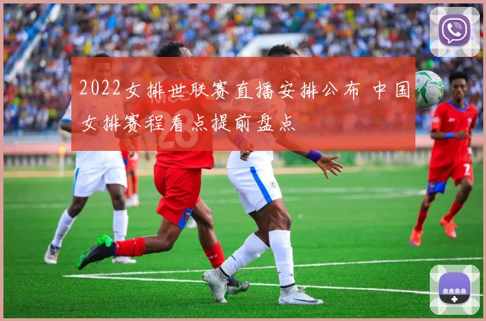 2022女排世联赛直播安排公布 中国女排赛程看点提前盘点