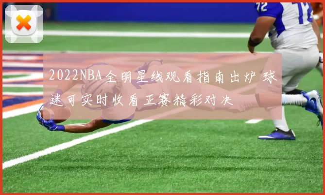 2022NBA全明星线观看指南出炉 球迷可实时收看正赛精彩对决