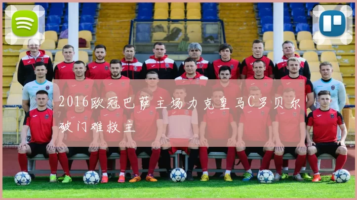 2016欧冠巴萨主场力克皇马C罗贝尔破门难救主