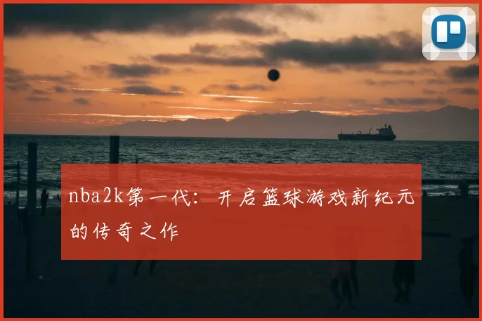 nba2k第一代：开启篮球游戏新纪元的传奇之作