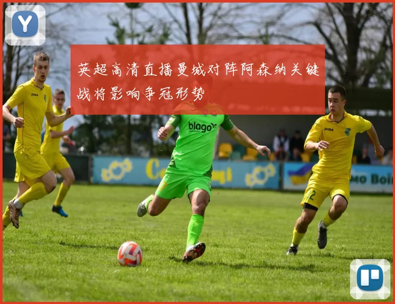 英超高清直播曼城对阵阿森纳关键战将影响争冠形势