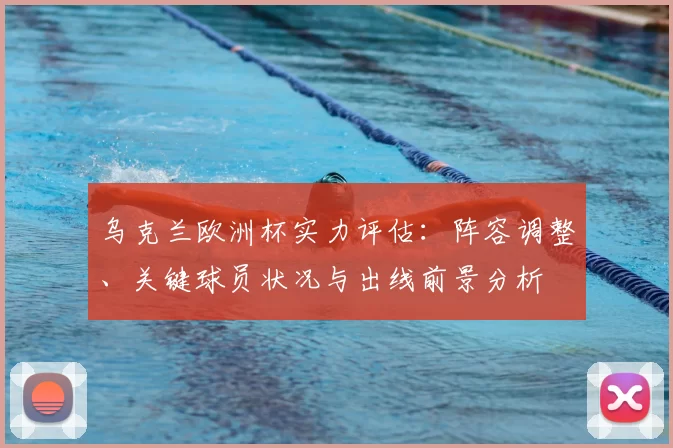 乌克兰欧洲杯实力评估：阵容调整、关键球员状况与出线前景分析