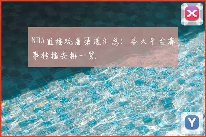 NBA直播观看渠道汇总:各大平台赛事转播安排一览