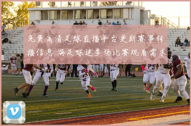 免费高清足球直播平台更新赛事转播信息 满足球迷多场比赛观看需求