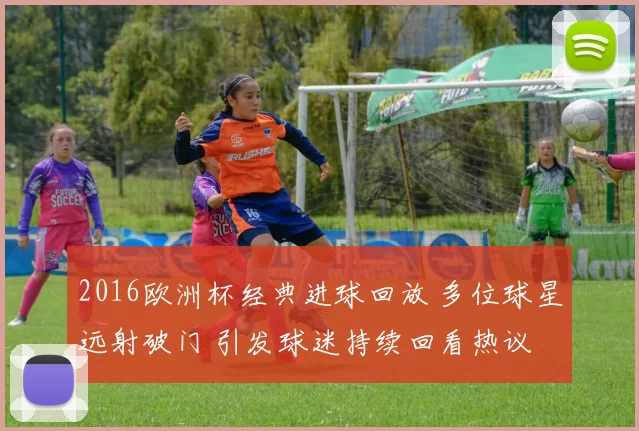 2016欧洲杯经典进球回放 多位球星远射破门 引发球迷持续回看热议