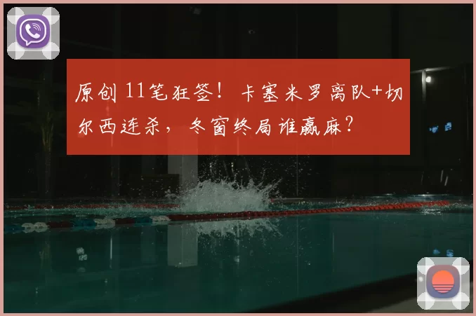 原创 11笔狂签!卡塞米罗离队+切尔西连杀,冬窗终局谁赢麻?