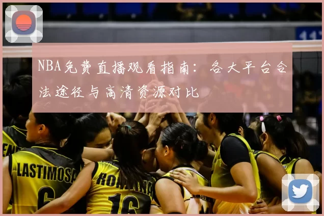 NBA免费直播观看指南:各大平台合法途径与高清资源对比