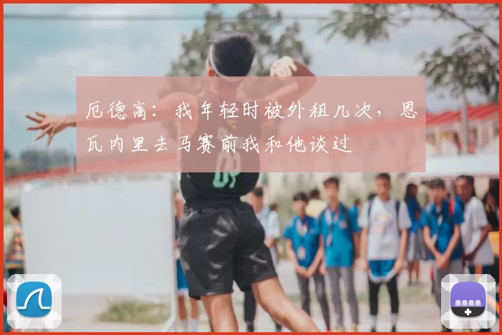 厄德高：我年轻时被外租几次，恩瓦内里去马赛前我和他谈过