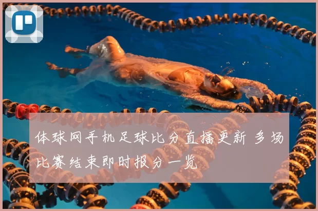 体球网手机足球比分直播更新 多场比赛结束即时报分一览