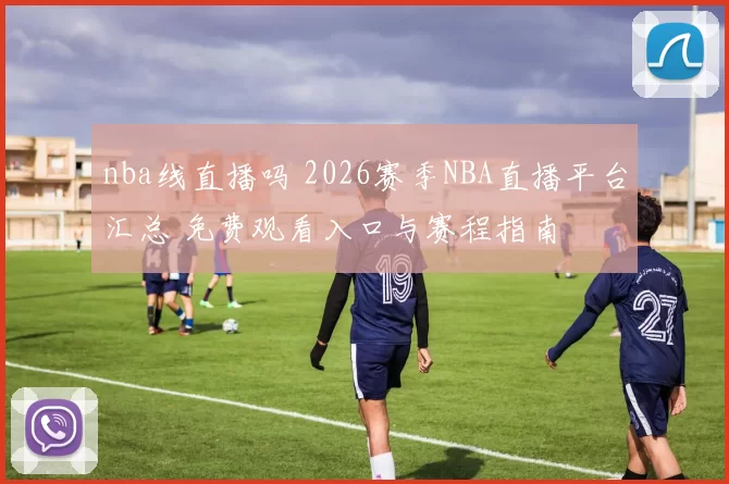 nba线直播吗 2026赛季NBA直播平台汇总 免费观看入口与赛程指南