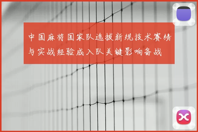 中国麻将国家队选拔新规技术赛绩与实战经验成入队关键影响备战