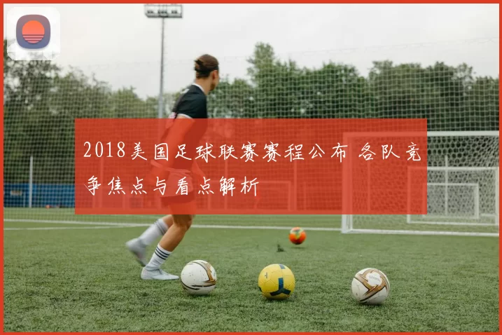 2018美国足球联赛赛程公布 各队竞争焦点与看点解析