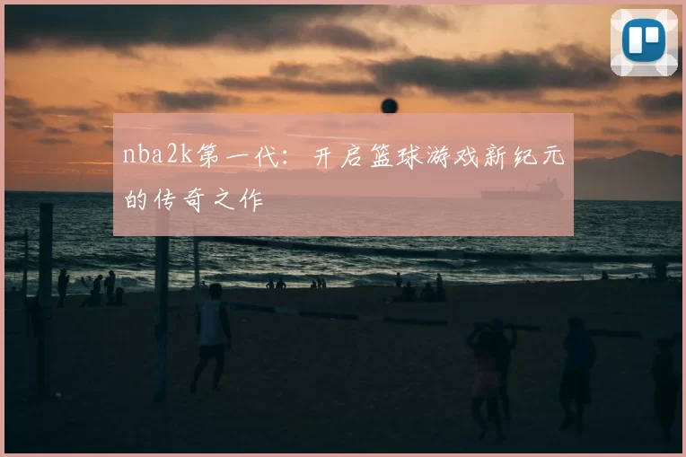 nba2k第一代：开启篮球游戏新纪元的传奇之作