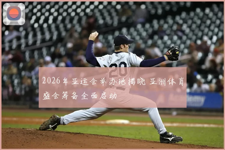 2026年亚运会举办地揭晓 亚洲体育盛会筹备全面启动