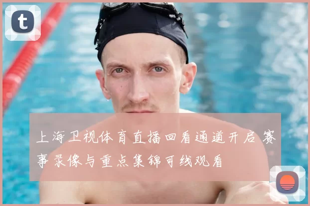 上海卫视体育直播回看通道开启 赛事录像与重点集锦可线观看