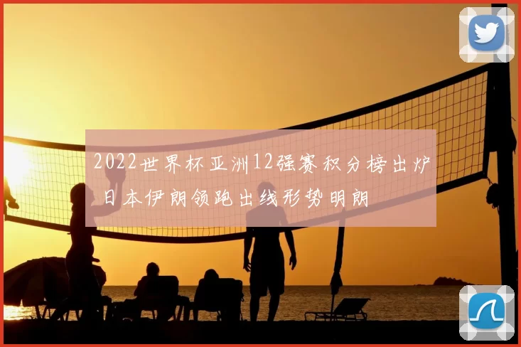 2022世界杯亚洲12强赛积分榜出炉 日本伊朗领跑出线形势明朗
