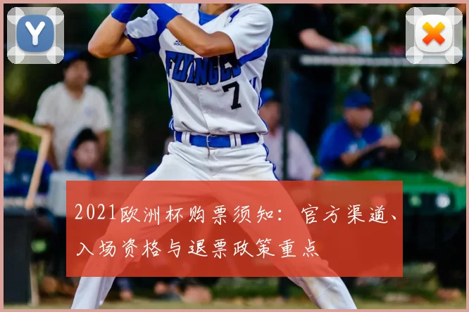 2021欧洲杯购票须知：官方渠道、入场资格与退票政策重点