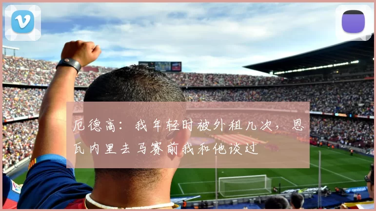 厄德高：我年轻时被外租几次，恩瓦内里去马赛前我和他谈过