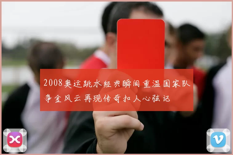 2008奥运跳水经典瞬间重温国家队争金风云再现传奇扣人心弦记