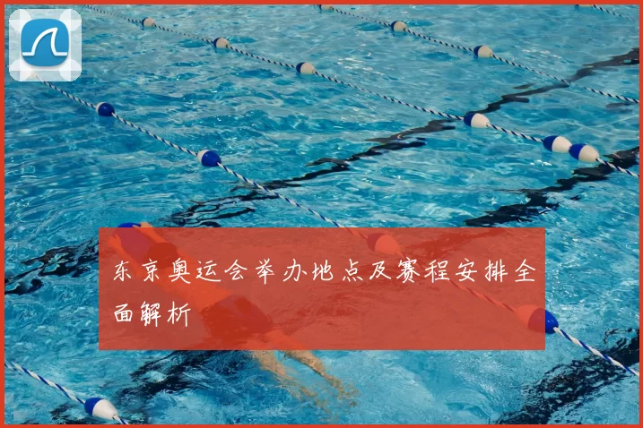 东京奥运会举办地点及赛程安排全面解析