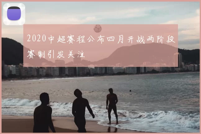 2020中超赛程公布四月开战两阶段赛制引发关注