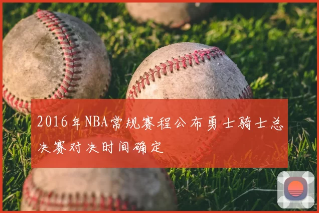2016年NBA常规赛程公布勇士骑士总决赛对决时间确定