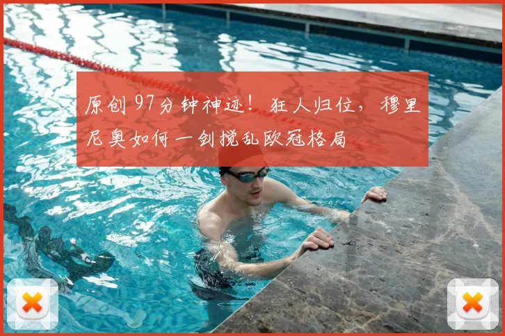 原创 97分钟神迹！狂人归位，穆里尼奥如何一剑搅乱欧冠格局