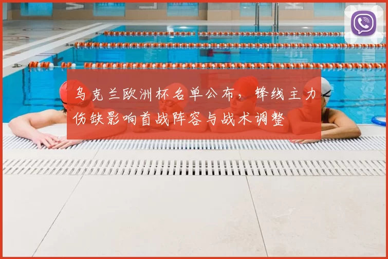 乌克兰欧洲杯名单公布，锋线主力伤缺影响首战阵容与战术调整