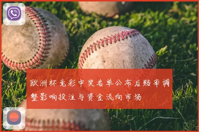 欧洲杯竞彩中奖名单公布后赔率调整影响投注与资金流向市场