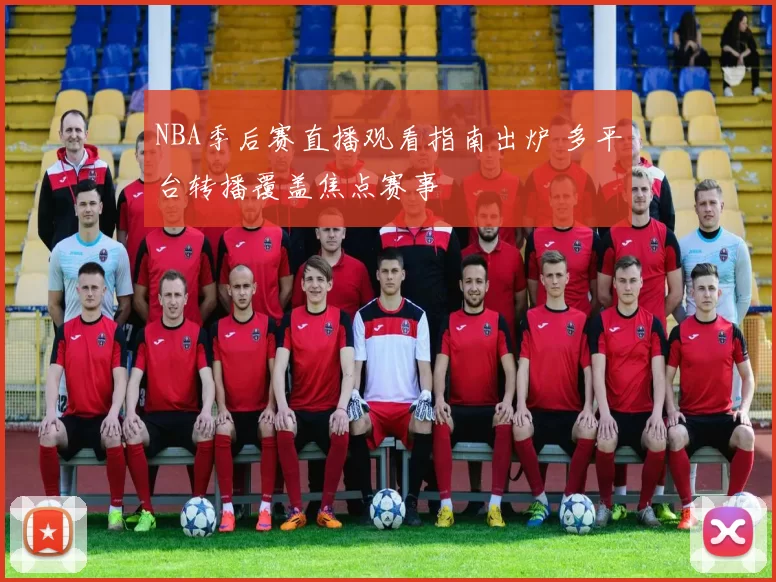 NBA季后赛直播观看指南出炉 多平台转播覆盖焦点赛事