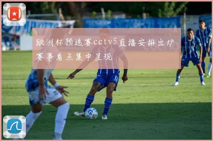 欧洲杯预选赛cctv5直播安排出炉 赛事看点集中呈现