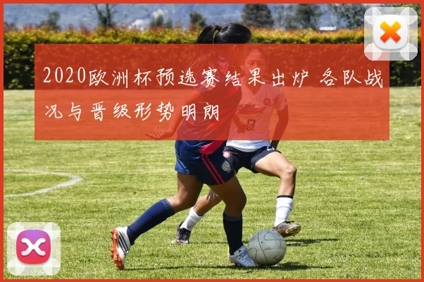 2020欧洲杯预选赛结果出炉 各队战况与晋级形势明朗