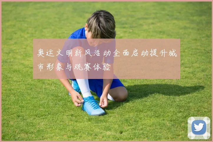 奥运文明新风活动全面启动提升城市形象与观赛体验