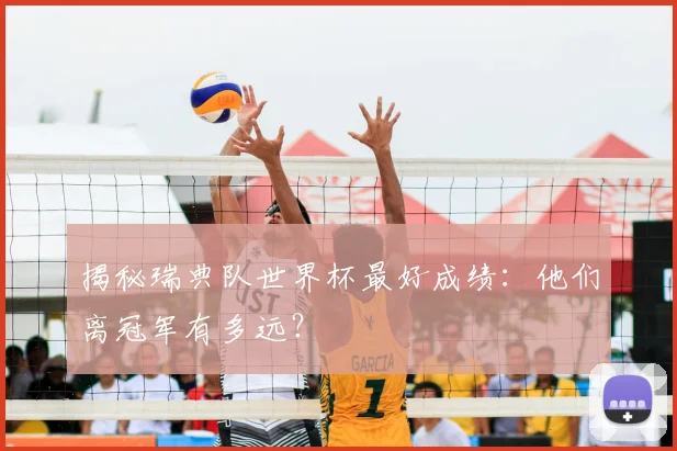 揭秘瑞典队世界杯最好成绩：他们离冠军有多远？