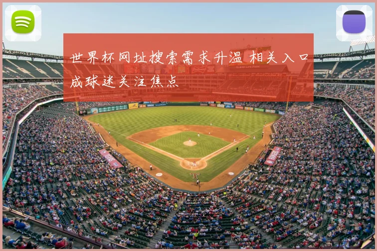 世界杯网址搜索需求升温 相关入口成球迷关注焦点