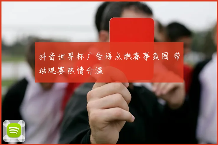 抖音世界杯广告语点燃赛事氛围 带动观赛热情升温