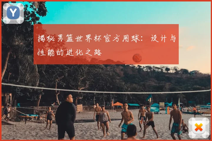 揭秘男篮世界杯官方用球：设计与性能的进化之路